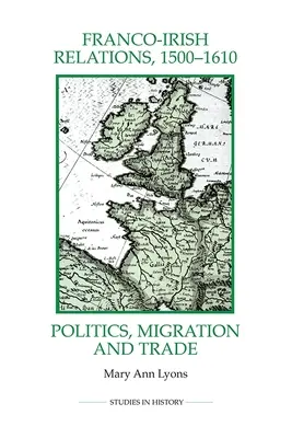 Relațiile franco-irlandeze, 1500-1610: Politică, migrație și comerț - Franco-Irish Relations, 1500-1610: Politics, Migration and Trade