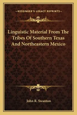 Material lingvistic de la triburile din sudul Texasului și nord-estul Mexicului - Linguistic Material From The Tribes Of Southern Texas And Northeastern Mexico