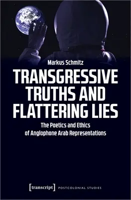 Adevăruri transgresive și minciuni măgulitoare: Poetica și etica reprezentărilor arabe anglofone: The Poetics and Ethics of Anglophone Arab Representations - Transgressive Truths and Flattering Lies: The Poetics and Ethics of Anglophone Arab Representations