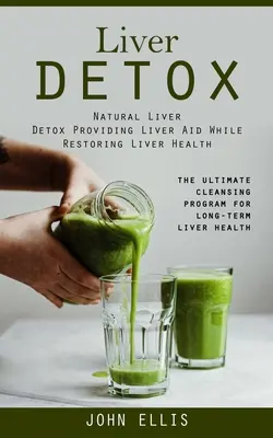 Detoxifierea ficatului: Detoxifiere Naturală a Ficatului Care Oferă Ajutor Ficatului În timp ce Restabilește Sănătatea Ficatului (The Ultimate Cleansing Program for Long-term Liv - Liver Detox: Natural Liver Detox Providing Liver Aid While Restoring Liver Health (The Ultimate Cleansing Program for Long-term Liv