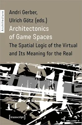 Architectonics of Game Spaces: Logica spațială a virtualului și semnificația sa pentru real - Architectonics of Game Spaces: The Spatial Logic of the Virtual and Its Meaning for the Real