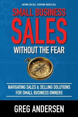 Small Business Sales, Without the Fear: Navigarea vânzărilor și soluții de vânzare pentru proprietarii de afaceri mici - Small Business Sales, Without the Fear: Navigating Sales & Selling Solutions for small business owners