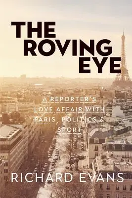 The Roving Eye: Povestea de dragoste a unui reporter cu Parisul, politica și sportul - The Roving Eye: A Reporter's Love Affair with Paris, Politics & Sport