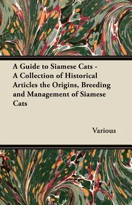 A Guide to Siamese Cats - O colecție de articole istorice originile, creșterea și gestionarea pisicilor siameze - A Guide to Siamese Cats - A Collection of Historical Articles the Origins, Breeding and Management of Siamese Cats