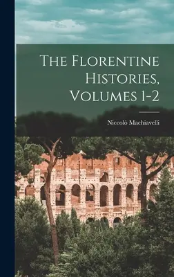 Istoriile florentine, volumele 1-2 - The Florentine Histories, Volumes 1-2