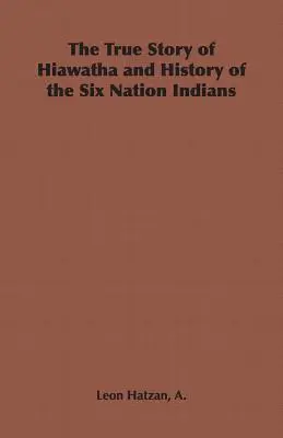 Povestea adevărată a lui Hiawatha și istoria indienilor din cele șase națiuni - The True Story of Hiawatha and History of the Six Nation Indians