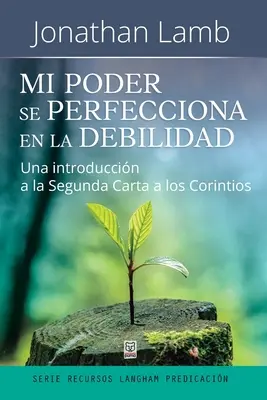 Mi Poder Se Perfecciona En La Debilidad: Una introducin a la Segunda Carta a los Corintios - Mi Poder Se Perfecciona En La Debilidad: Una introduccin a la Segunda Carta a los Corintios