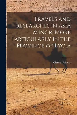 Călătorii și cercetări în Asia Mică, mai ales în provincia Lycia (Travels and Researches in Asia Minor, More Particularly in the Province of Lycia) - Travels and Researches in Asia Minor, More Particularly in the Province of Lycia