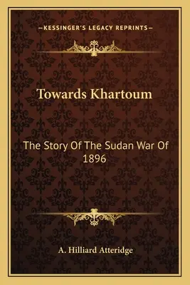 Către Khartoum: Povestea războiului din Sudan din 1896 - Towards Khartoum: The Story Of The Sudan War Of 1896