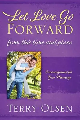 Lasă dragostea să meargă înainte: Din acest timp și loc: Încurajări pentru căsnicia ta - Let Love Go Forward: From this Time and Place: Encouragement for Your Marriage