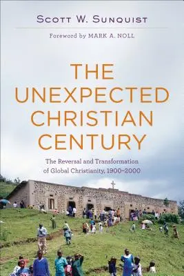 Secolul creștin neașteptat: Reversul și transformarea creștinismului global, 1900-2000 - The Unexpected Christian Century: The Reversal and Transformation of Global Christianity, 1900-2000