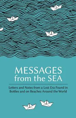 Messages from the Sea: Scrisori și note dintr-o epocă pierdută găsite în sticle și pe plajele din întreaga lume - Messages from the Sea: Letters and Notes from a Lost Era Found in Bottles and on Beaches Around the World