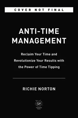 Managementul anti-timp: Recuperează-ți timpul și revoluționează-ți rezultatele cu puterea răsturnării timpului - Anti-Time Management: Reclaim Your Time and Revolutionize Your Results with the Power of Time Tipping