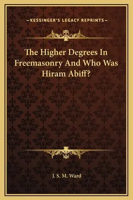 Gradele superioare în francmasonerie și cine a fost Hiram Abiff? - The Higher Degrees In Freemasonry And Who Was Hiram Abiff?