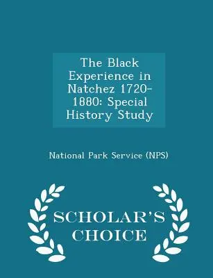 The Black Experience in Natchez 1720-1880: Special History Study - Scholar's Choice Edition (National Park Service (Nps))