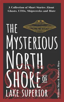 Misteriosul țărm nordic al Lacului Superior: O colecție de povestiri scurte despre fantome, OZN-uri, epave și multe altele - The Mysterious North Shore of Lake Superior: A Collection of Short Stories about Ghosts, Ufos, Shipwrecks, and More