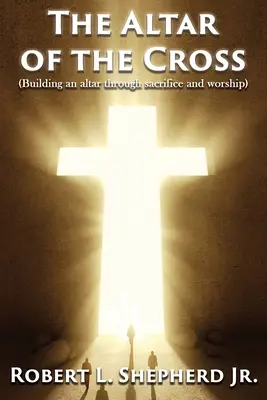 Altarul Crucii (Construirea unui altar prin sacrificiu și închinare) - The Altar of the Cross (Building an Altar Through Sacrifice and Worship)