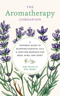 Însoțitorul Aromaterapiei: A Portable Guide to Blending Essential Oils and Crafting Remedies for Body, Mind, and Spirit - The Aromatherapy Companion: A Portable Guide to Blending Essential Oils and Crafting Remedies for Body, Mind, and Spirit