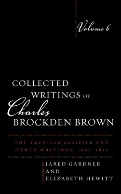 Collected Writings of Charles Brockden Brown: The American Register și alte scrieri, 1807-1810, volumul 6 - Collected Writings of Charles Brockden Brown: The American Register and Other Writings, 1807-1810, Volume 6