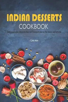 Carte de bucate cu deserturi indiene: Deserturi indiene delicioase care vă vor transporta în tărâmul dulce al Indiei - Indian Desserts Cookbook: Delicious Indian Desserts That Will Transport You to the Sweet Land of India