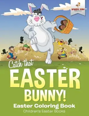Prinde iepurașul de Paște! Easter Coloring Book Cărți de Paște pentru copii - Catch That Easter Bunny! Easter Coloring Book Children's Easter Books