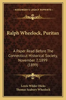 Ralph Wheelock, puritan: A Paper Read Before The Connecticut Historical Society, November 7, 1899 (1899) - Ralph Wheelock, Puritan: A Paper Read Before The Connecticut Historical Society, November 7, 1899 (1899)