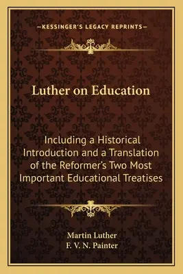 Luther despre educație: Inclusiv o introducere istorică și o traducere a celor mai importante două tratate educaționale ale reformatorului - Luther on Education: Including a Historical Introduction and a Translation of the Reformer's Two Most Important Educational Treatises