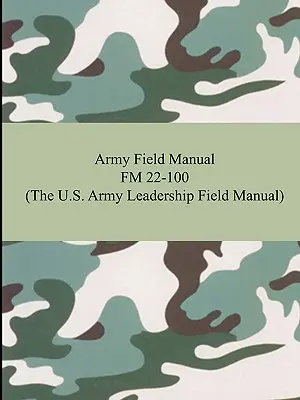 Manualul de campanie al armatei FM 22-100 (Manualul de campanie al conducerii armatei SUA) - Army Field Manual FM 22-100 (The U.S. Army Leadership Field Manual)