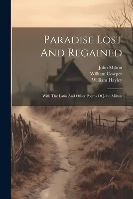 Paradisul pierdut și regăsit: Cu latină și alte poezii ale lui John Milton - Paradise Lost And Regained: With The Latin And Other Poems Of John Milton