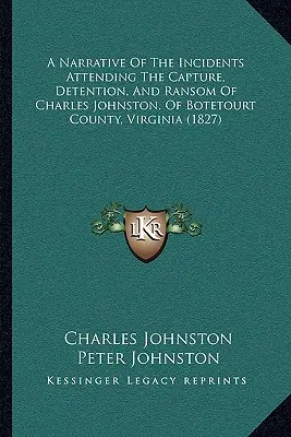 A Narrative Of The Incidents Attending The Capture, Detention, And Ransom Of Charles Johnston, Of Botetourt County, Virginia
