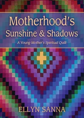 Soarele și umbrele maternității: Cuvertura spirituală a unei tinere mame - Motherhood's Sunshine and Shadows: A Young Mother's Spiritual Quilt