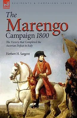 Campania Marengo 1800: victoria care a încheiat înfrângerea austriecilor în Italia - The Marengo Campaign 1800: the Victory that Completed the Austrian Defeat in Italy