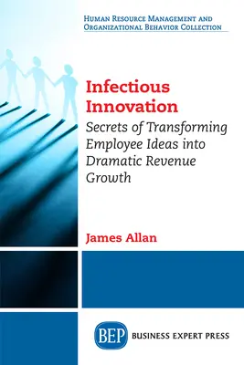 Inovare infecțioasă: Secretele transformării ideilor angajaților în creștere dramatică a veniturilor - Infectious Innovation: Secrets of Transforming Employee Ideas into Dramatic Revenue Growth