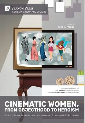Cinematic Women, From Objecthood to Heroism: Eseuri despre reprezentarea genului feminin pe ecranele occidentale și în producțiile TV - Cinematic Women, From Objecthood to Heroism: Essays on Female Gender Representation on Western Screens and in TV productions