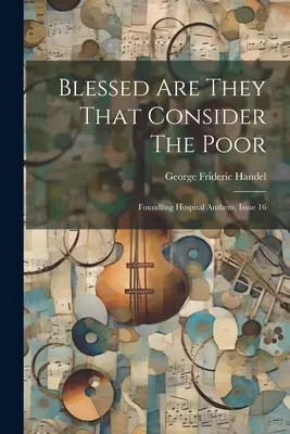 Blessed Are They That Consider The Poor: Imnul Spitalului Foundling, numărul 16 - Blessed Are They That Consider The Poor: Foundling Hospital Anthem, Issue 16