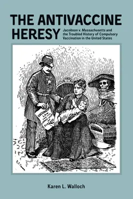 Erezia antivaccin: Jacobson V. Massachusetts și istoria tulbure a vaccinării obligatorii în Statele Unite - The Antivaccine Heresy: Jacobson V. Massachusetts and the Troubled History of Compulsory Vaccination in the United States