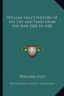 Istoria vieții și vremurilor lui William Lilly din anul 1602 până în 1681 - William Lilly's History of His Life and Times from the year 1602 to 1681