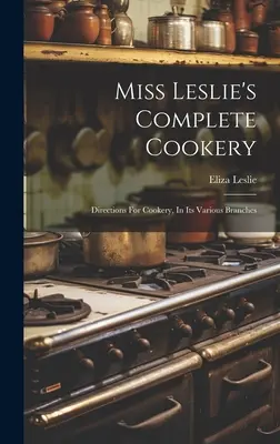 Miss Leslie's Complete Cookery: Instrucțiuni pentru gătit, în diferitele sale ramuri - Miss Leslie's Complete Cookery: Directions For Cookery, In Its Various Branches