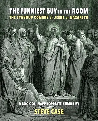 The Funniest Guy in the Room: Standup Comedy of Jesus of Nazareth - The Funniest Guy in the Room: The Standup Comedy of Jesus of Nazareth