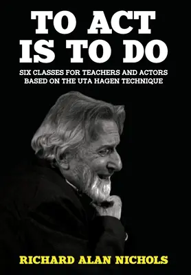 To Act Is to Do: Șase cursuri pentru profesori și actori bazate pe tehnica Uta Hagen - To Act Is to Do: Six Classes for Teachers and Actors Based on the Uta Hagen Technique
