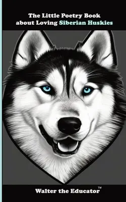 The Little Poetry Book about Loving Siberian Huskies (Mica carte de poezii despre iubirea huskyilor siberieni) - The Little Poetry Book about Loving Siberian Huskies