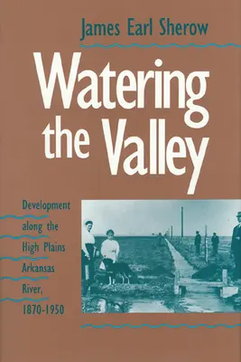 Watering the Valley: Dezvoltarea de-a lungul râului Arkansas High Plains, 1870-1950 - Watering the Valley: Development along the High Plains Arkansas River, 1870-1950