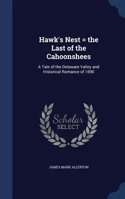 Hawk's Nest = Ultimul dintre Cahoonshees: O poveste din Valea Delaware și roman istoric din 1690 - Hawk's Nest = the Last of the Cahoonshees: A Tale of the Delaware Valley and Historical Romance of 1690