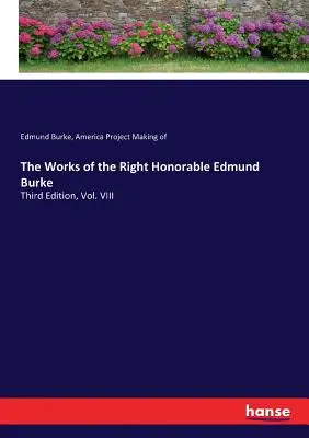 The Works of the Right Honorable Edmund Burke: Ediția a treia, vol. VIII - The Works of the Right Honorable Edmund Burke: Third Edition, Vol. VIII