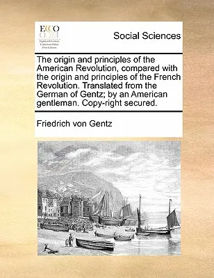 The Origin and Principles of the American Revolution, Comparated with the Origin and Principles of the French Revolution. Tradusă din limba germană de - The Origin and Principles of the American Revolution, Compared with the Origin and Principles of the French Revolution. Translated from the German of