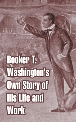 Povestea vieții și activității lui Booker T. Washington - Booker T. Washington's Own Story of His Life and Work