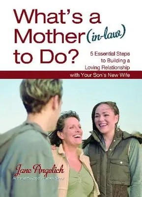 Ce trebuie să facă o mamă (cumnată)? 5 pași esențiali pentru a construi o relație de iubire - What's a Mother (In-Law) to Do?: 5 Essential Steps to Building a Loving Relationshi