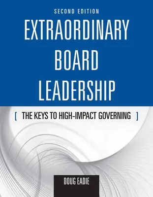 Extraordinary Board Leadership: The Keys to High Impact Governing: Cheile guvernării cu impact ridicat - Extraordinary Board Leadership: The Keys to High Impact Governing: The Keys to High Impact Governing