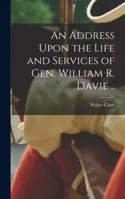 Un discurs despre viața și serviciile generalului William R. Davie ... - An Address Upon the Life and Services of Gen. William R. Davie ..