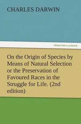 Despre originea speciilor prin intermediul selecției naturale sau conservarea raselor favorizate în lupta pentru viață. (Ediția a 2-a) - On the Origin of Species by Means of Natural Selection or the Preservation of Favoured Races in the Struggle for Life. (2nd Edition)